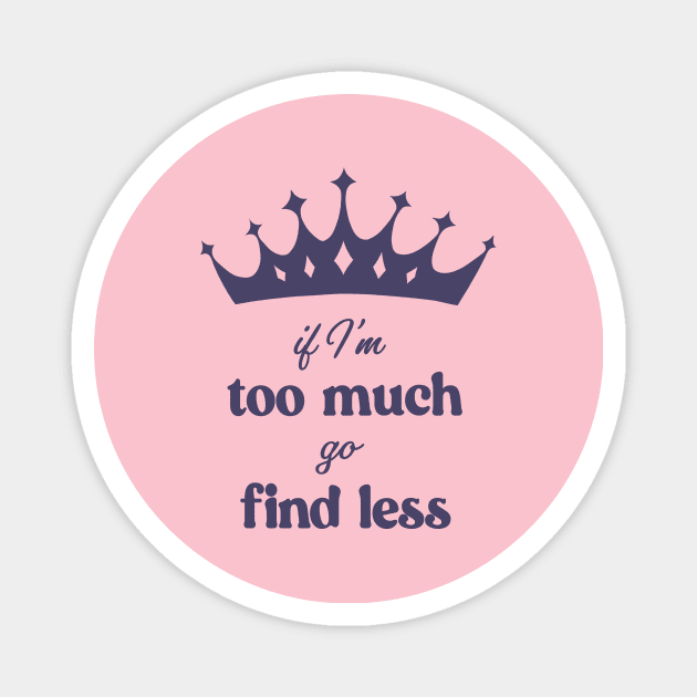 If I'm Too Much Go Find Less crown queen special Magnet by xenotransplant